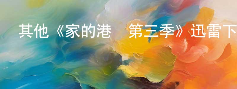 陳嘉坤發布其他《家的港灣第三季》迅雷下載/在線觀看/百度云-都市/情感-美劇天堂